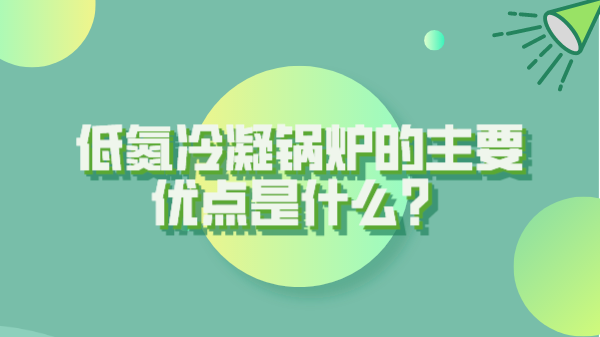 低氮冷凝鍋爐的主要優(yōu)點(diǎn)是什么？