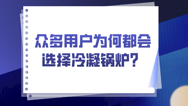 眾多用戶為何都會(huì)選擇冷凝鍋爐？